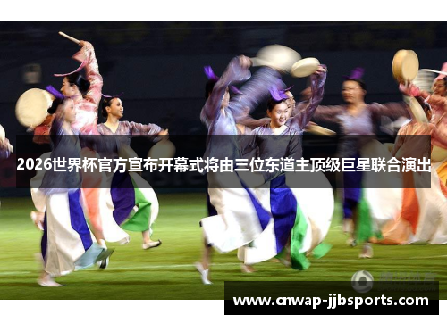 2026世界杯官方宣布开幕式将由三位东道主顶级巨星联合演出 2026世界杯官方宣布开幕式将由三位东道主顶级巨星联合演出