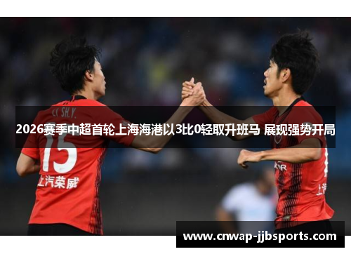 2026赛季中超首轮上海海港以3比0轻取升班马 展现强势开局