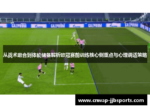 从战术磨合到体能储备解析欧冠赛前训练核心侧重点与心理调适策略 从战术磨合到体能储备解析欧冠赛前训练核心侧重点与心理调适策略