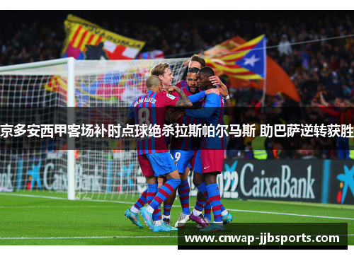 京多安西甲客场补时点球绝杀拉斯帕尔马斯 助巴萨逆转获胜