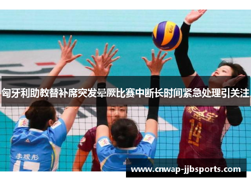 匈牙利助教替补席突发晕厥比赛中断长时间紧急处理引关注 匈牙利助教替补席突发晕厥比赛中断长时间紧急处理引关注