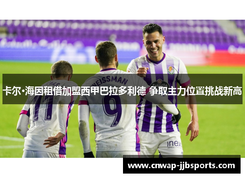 卡尔·海因租借加盟西甲巴拉多利德 争取主力位置挑战新高 卡尔·海因租借加盟西甲巴拉多利德 争取主力位置挑战新高