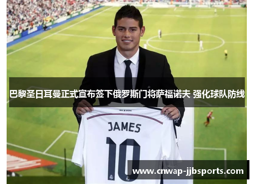 巴黎圣日耳曼正式宣布签下俄罗斯门将萨福诺夫 强化球队防线 巴黎圣日耳曼正式宣布签下俄罗斯门将萨福诺夫 强化球队防线