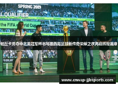 帕丘卡勇夺中北美冠军杯书写墨西哥足球新传奇荣耀之夜再启辉煌篇章