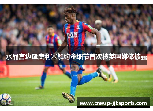 水晶宫边锋奥利塞解约金细节首次被英国媒体披露 水晶宫边锋奥利塞解约金细节首次被英国媒体披露