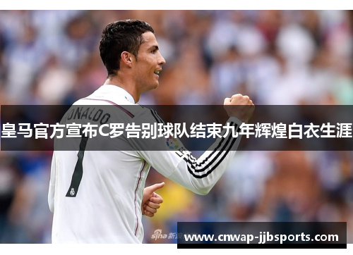 皇马官方宣布C罗告别球队结束九年辉煌白衣生涯 皇马官方宣布C罗告别球队结束九年辉煌白衣生涯
