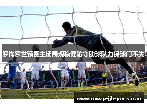 罗梅罗世预赛主场展现稳健防守助球队力保球门不失