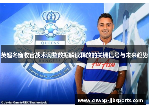 英超冬窗收官战术调整数据解读释放的关键信号与未来趋势