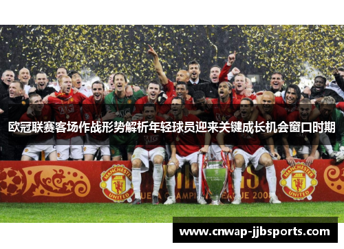 欧冠联赛客场作战形势解析年轻球员迎来关键成长机会窗口时期 欧冠联赛客场作战形势解析年轻球员迎来关键成长机会窗口时期